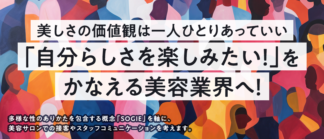 美しさの価値観は一人ひとりあっていい。「自分らしさを楽しみたい！」をかなえる美容業界へ！多様な性のありかたを包含する概念「SOGIE」を軸に、美容サロンでの接客やスタッフコミュニケーションを考えます。