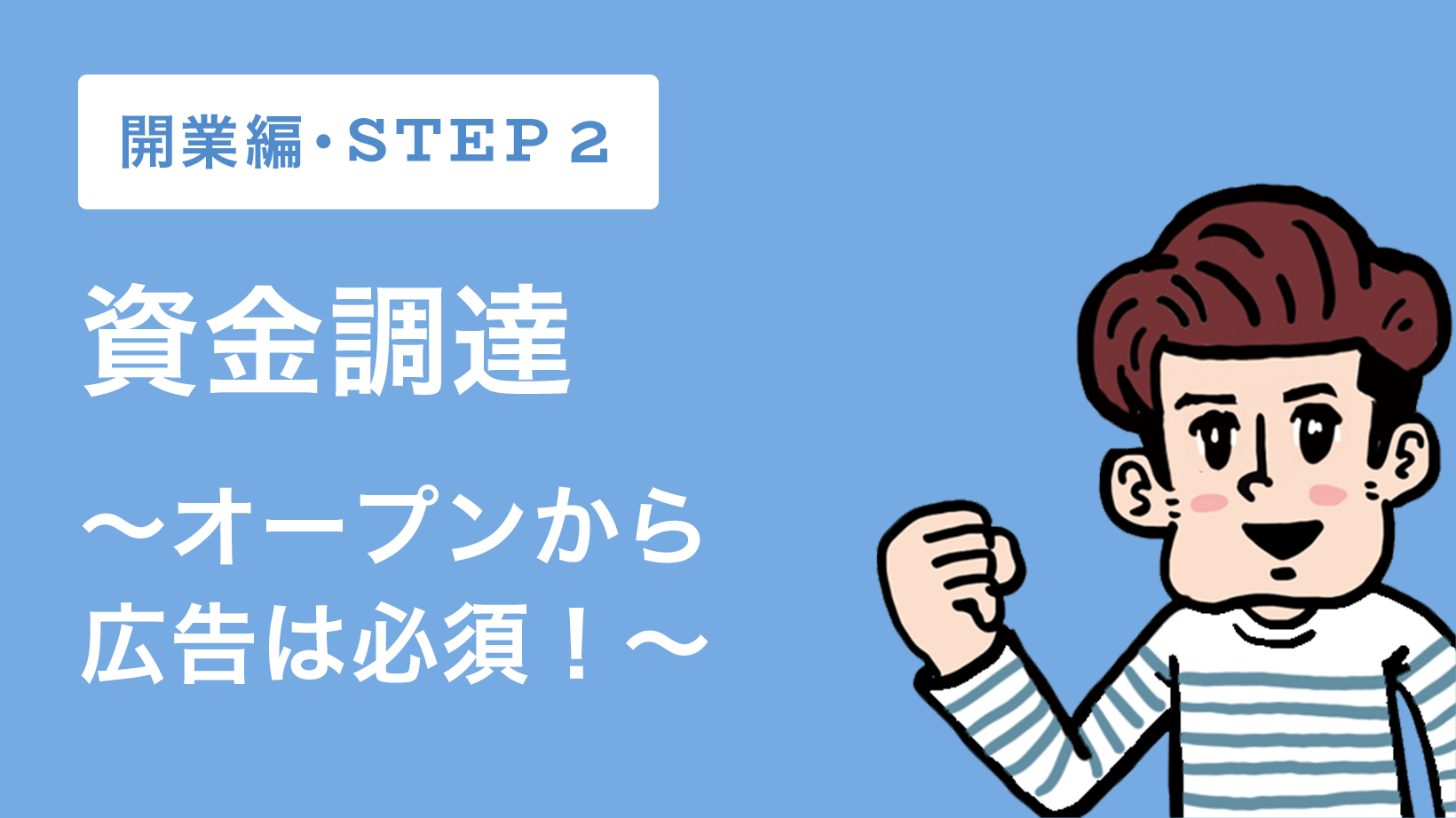【開業編】STEP2!資金調達~オープンから広告は必須!~