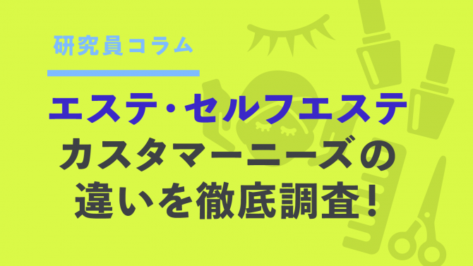 エステ・セルフエステのカスタマーニーズの違いを徹底調査！