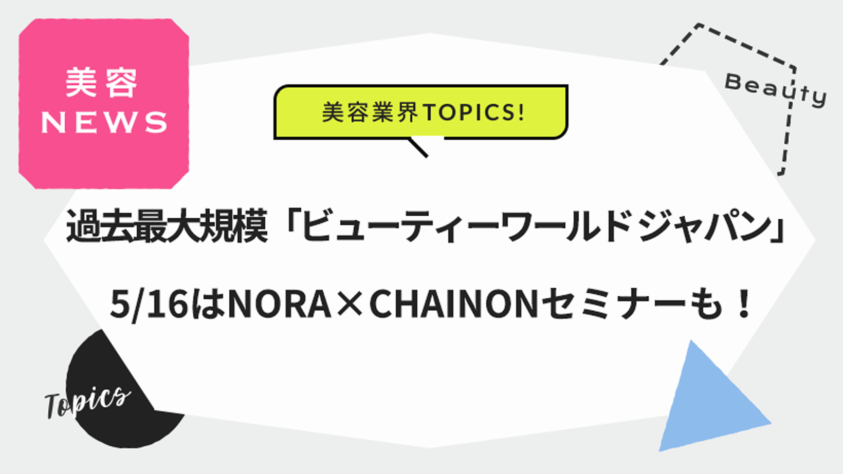 過去最大規模「ビューティーワールド ジャパン」5/16はNORA×CHAINONセミナーも！