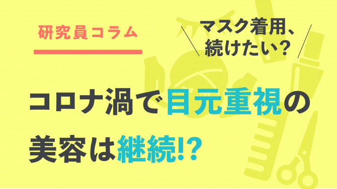 マスク着用、続けたい?コロナ禍で「目元重視」の美容は継続!?