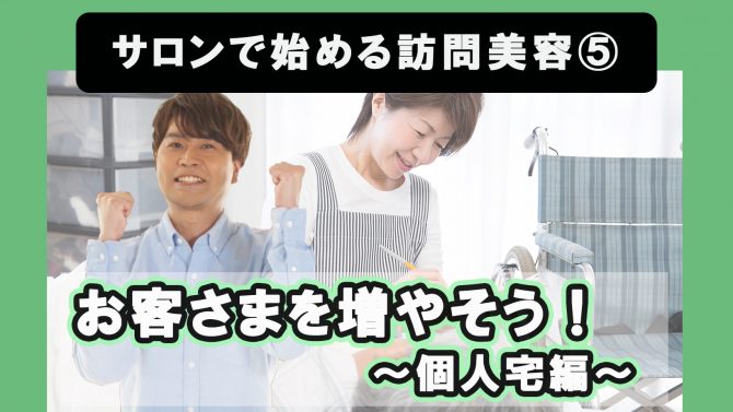 サロンで始める訪問美容⑤お客さまを増やそう！個人宅編
