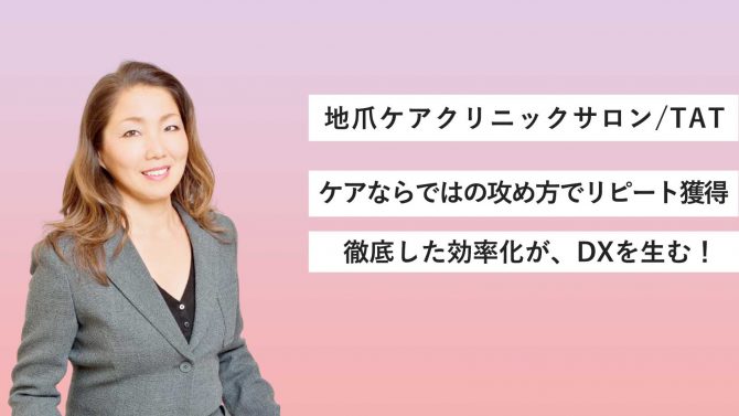 地爪ケアクリニックサロン／ケアならではの攻め方でリピート獲得＆徹底した効率化でDX