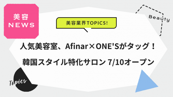 人気美容室、Afinar×ONE’Sがタッグ！韓国スタイル特化サロン 7/10オープン