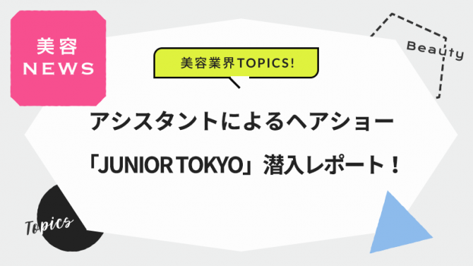 アシスタントによるヘアショー「JUNIOR TOKYO」潜入レポート！