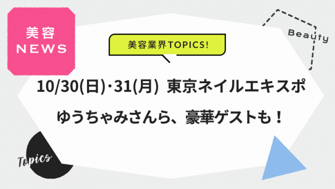 10/30(日)・31(月) 東京ネイルエキスポ。ゆうちゃみさんら、豪華ゲストも!