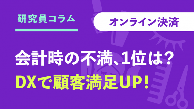 【調査】会計時の不満1位は？オンライン決済が顧客満足UPにつながる⁉【美容サロンのDX】