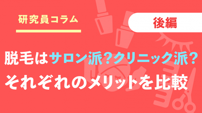 【後編】脱毛サロン、セルフ脱毛サロン、脱毛クリニック徹底比較！それぞれのメリットは？