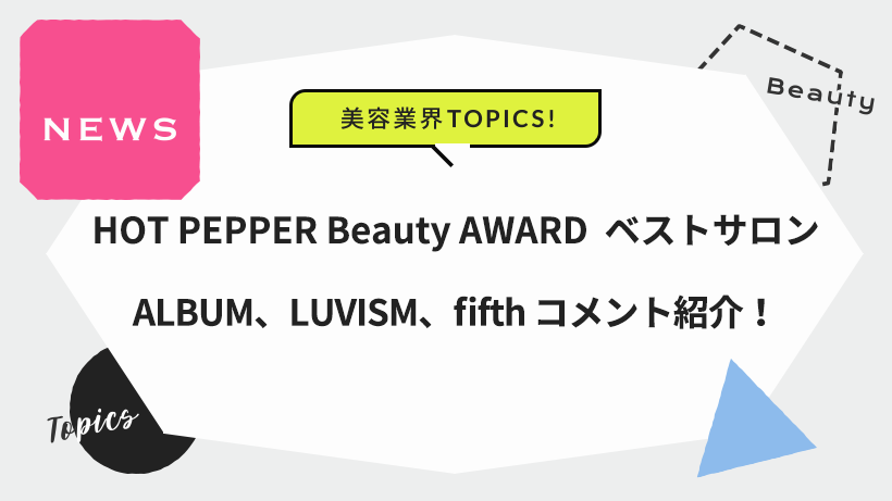 HOT PEPPER Beauty AWARD  ベストサロン ALBUM/LUVISM/fifth コメント紹介！