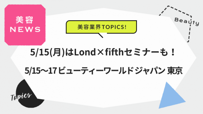 5/15(月)はLond×fifthセミナーも!5/15~17 ビューティーワールド ジャパン 東京