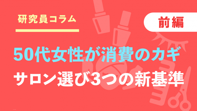 【前編】50代女性が消費のカギ？サロン選びの3つの「新基準」は？