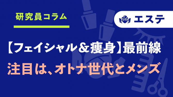 フェイシャル・痩身エステ最前線!注目は、オトナ世代とメンズ