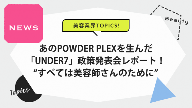 あのPOWDER PLEXを生んだ「UNDER7」政策発表会レポート!“すべては美容師さんのために”
