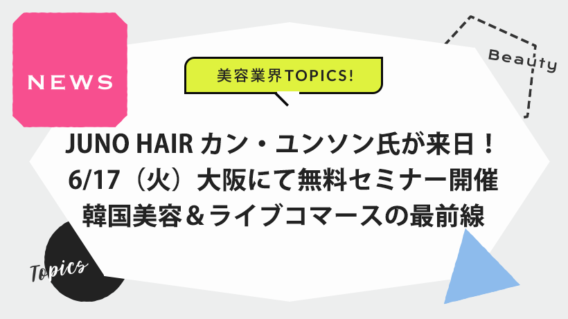 JUNO HAIR カン・ユンソン氏が来日！6/17（火）大阪にて無料セミナー開催。韓国美容＆ライブコマースの最前線