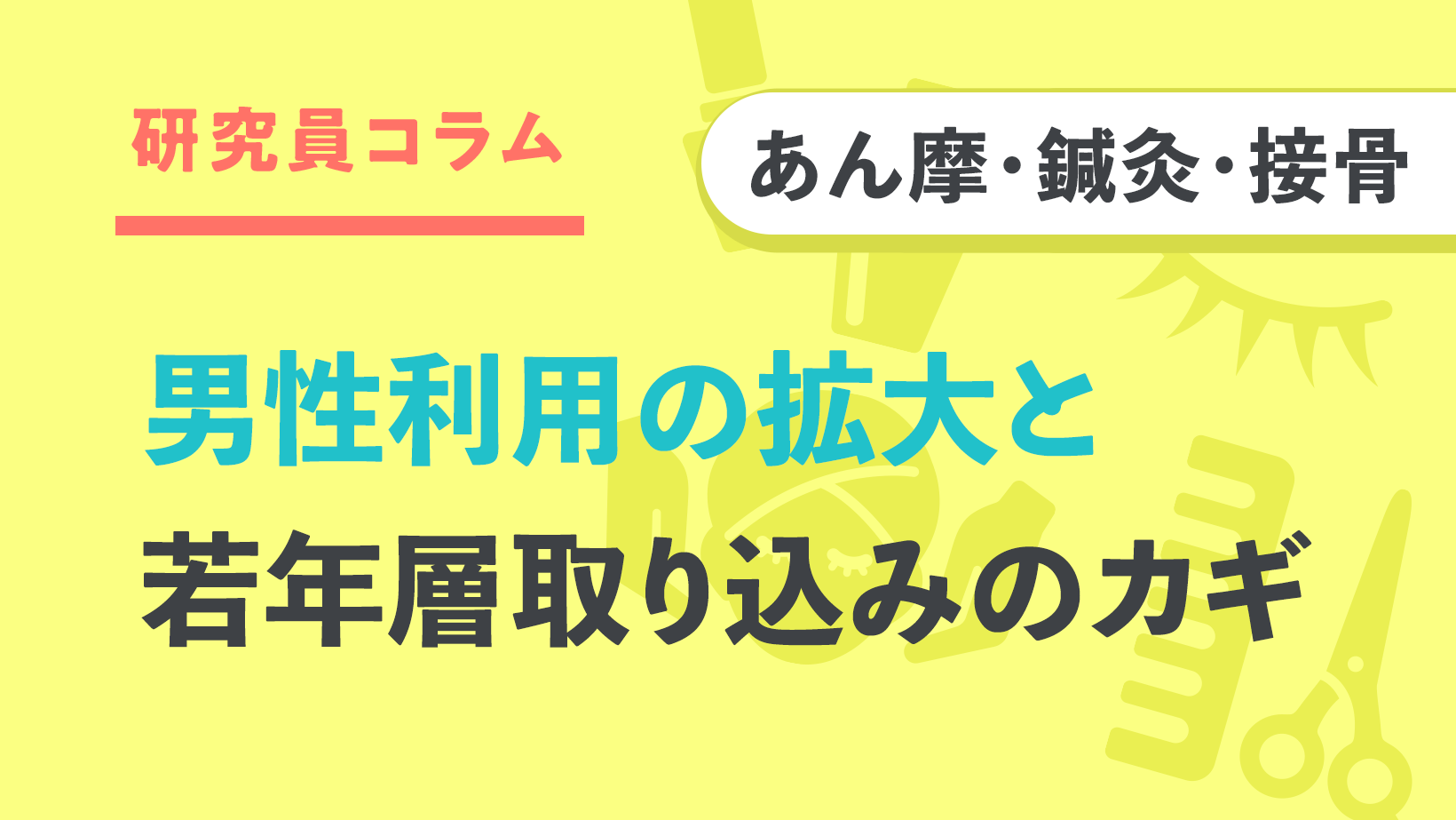 【あん摩・鍼灸・接骨】市場は減少も、男性需要が好調のワケ。若年層・女性を取り込むカギは?