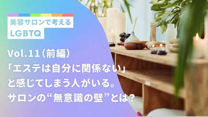 Vol.11／「エステは自分に関係ない」と感じてしまう人がいる。サロンの“無意識の壁”とは？（前編）