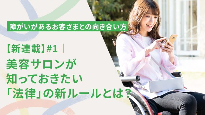 #1【新連載】｜障がいがあるお客さまとの向き合い方 ～知っておきたい法律の新ルール～