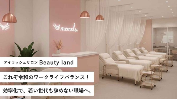 Beauty land/これぞ令和のワークライフバランス!効率化で、若い世代も辞めない職場へ。