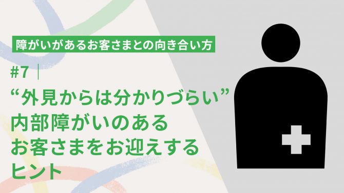 #7｜”外見からは分かりづらい”からこそ。内部障がいのあるお客さまをお迎えするヒント